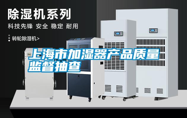 上海市加濕器產(chǎn)品質量監(jiān)督抽查