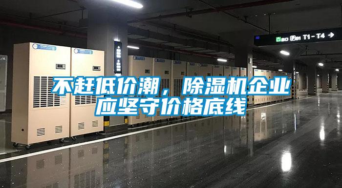 不趕低價潮,除濕機企業(yè)應堅守價格底線