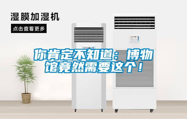你肯定不知道：博物館竟然需要這個！