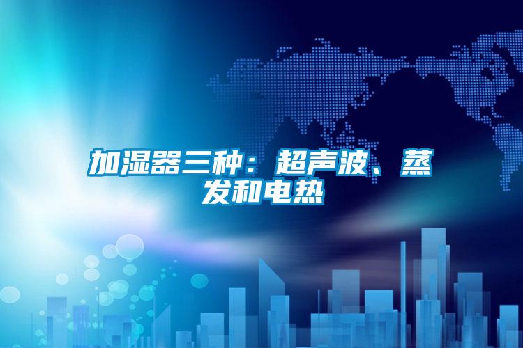 加濕器三種：超聲波、蒸發和電熱