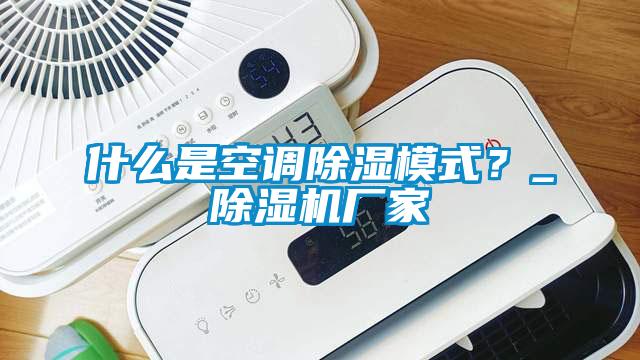 什么是空調(diào)除濕模式？_除濕機(jī)廠家