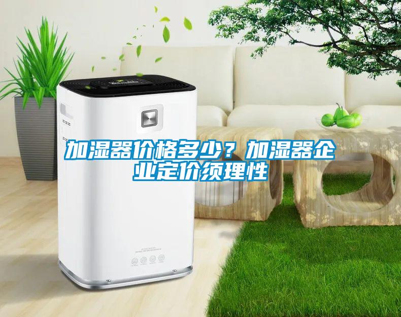加濕器價格多少？加濕器企業(yè)定價須理性