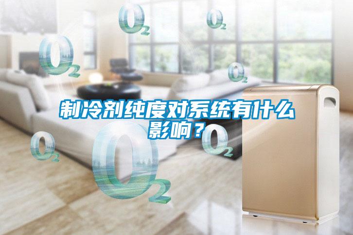 制冷劑純度對系統有什么影響？