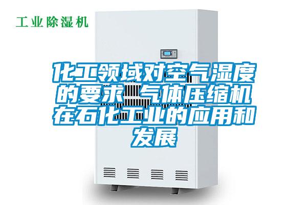 化工領(lǐng)域?qū)諝鉂穸鹊囊?氣體壓縮機在石化工業(yè)的應用和發(fā)展