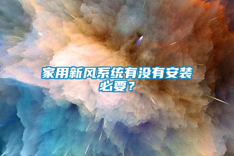 家用新風(fēng)系統(tǒng)有沒(méi)有安裝必要？