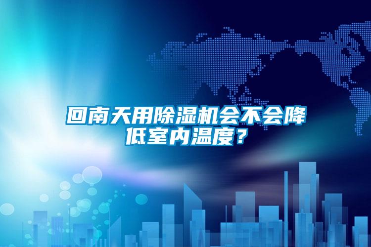 回南天用除濕機(jī)會不會降低室內(nèi)溫度？