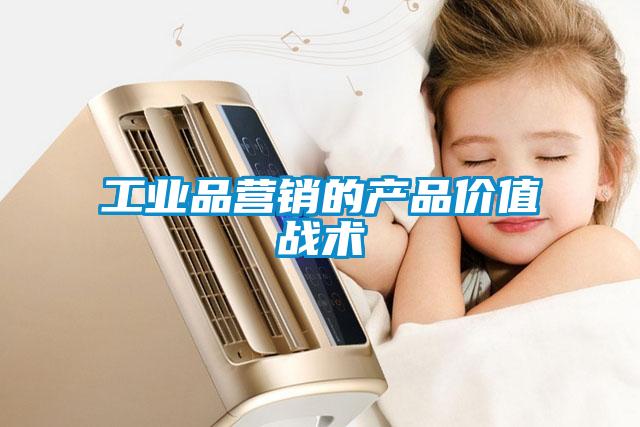 工業(yè)品營(yíng)銷(xiāo)的產(chǎn)品價(jià)值戰(zhàn)術(shù)