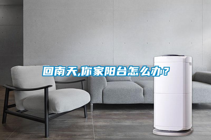 回南天,你家陽(yáng)臺(tái)怎么辦？