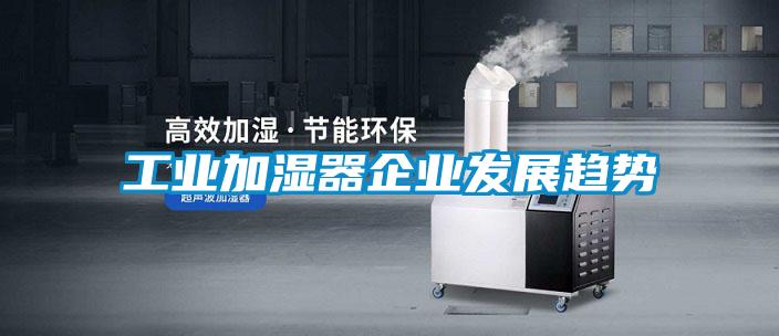 工業加濕器企業發展趨勢