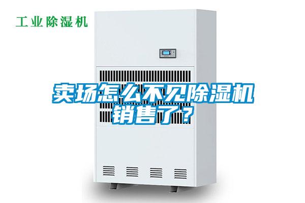 賣場怎么不見除濕機銷售了？