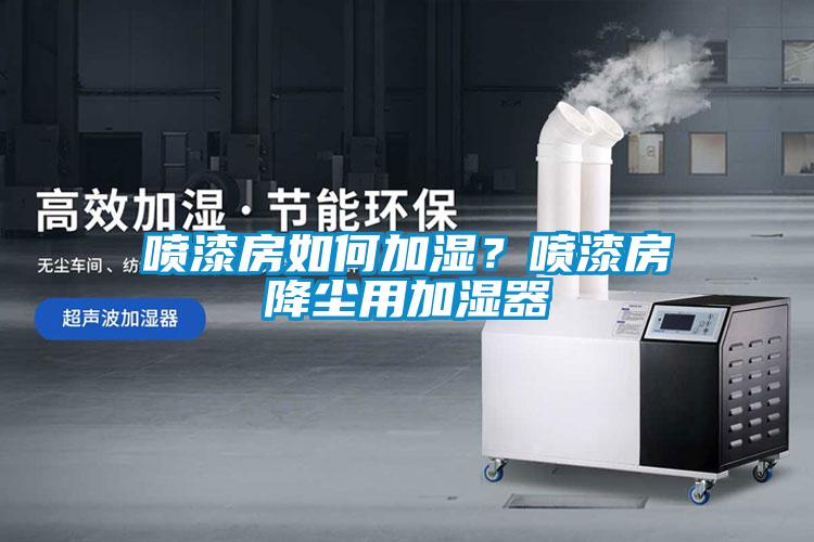 噴漆房如何加濕？噴漆房降塵用加濕器