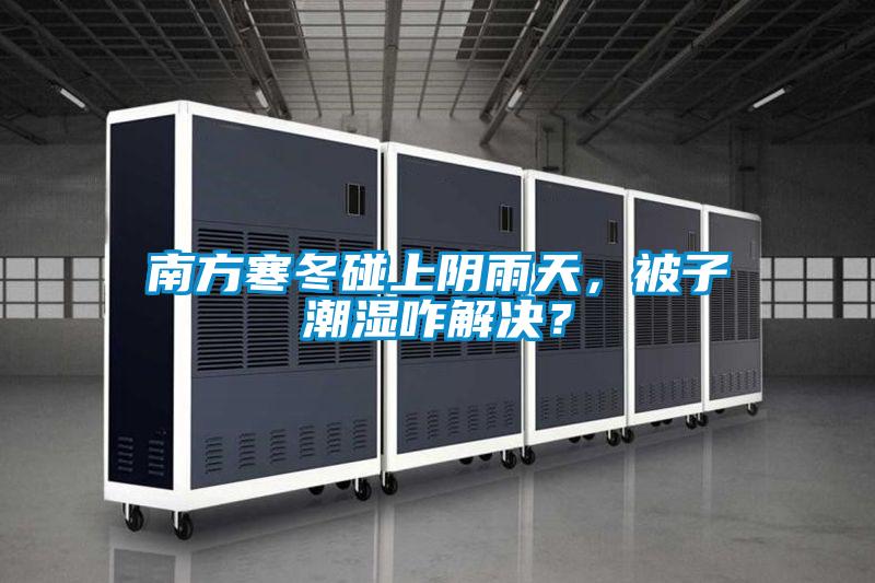南方寒冬碰上陰雨天，被子潮濕咋解決？