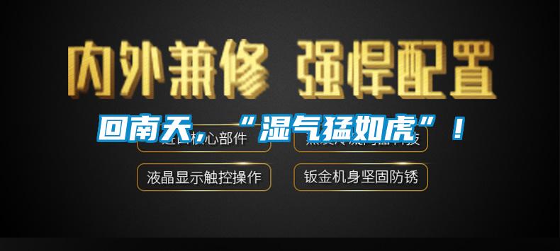 回南天，“濕氣猛如虎”！