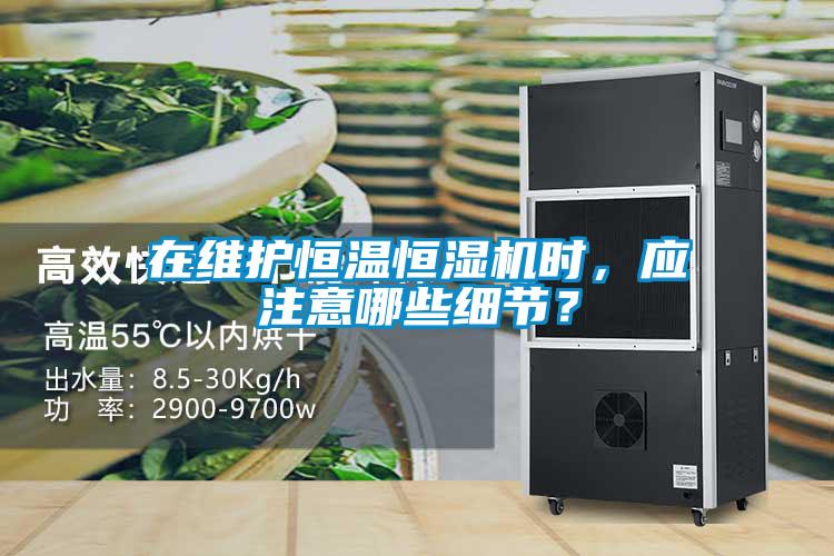 在維護恒溫恒濕機時，應(yīng)注意哪些細(xì)節(jié)？