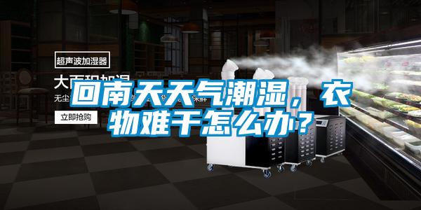 回南天天氣潮濕，衣物難干怎么辦？