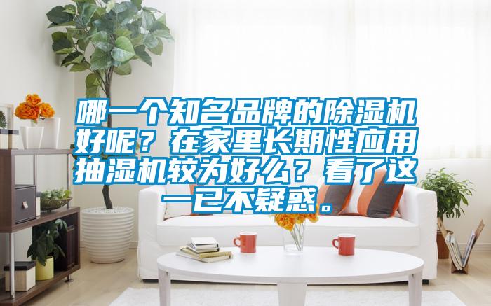 哪一個(gè)知名品牌的除濕機(jī)好呢？在家里長(zhǎng)期性應(yīng)用抽濕機(jī)較為好么？看了這一已不疑惑。