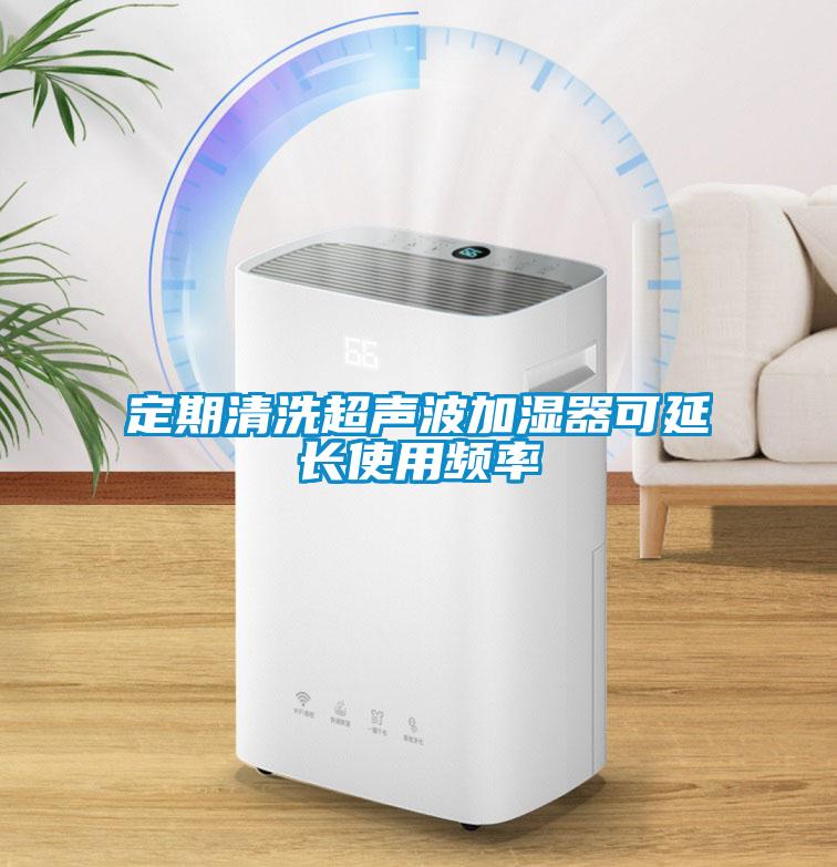 定期清洗超聲波加濕器可延長(zhǎng)使用頻率