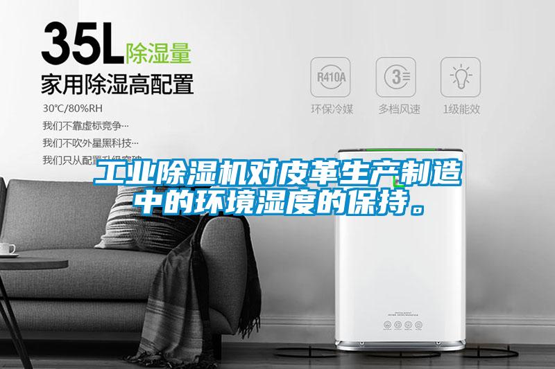 工業除濕機對皮革生產制造中的環境濕度的保持。