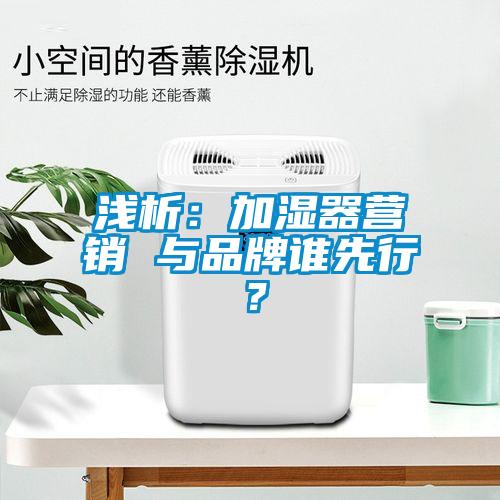 淺析:加濕器營銷 與品牌誰先行?