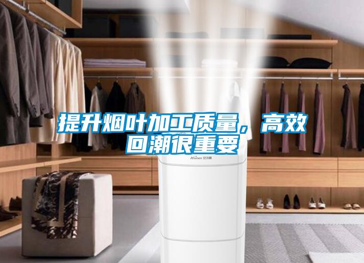 提升煙葉加工質量，高效回潮很重要