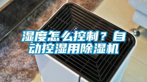 濕度怎么控制？自動(dòng)控濕用除濕機(jī)
