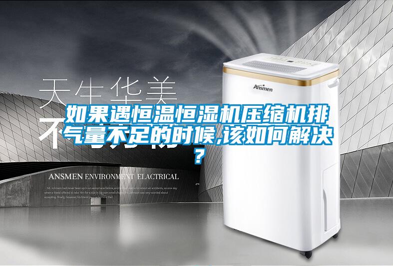 如果遇恒溫恒濕機壓縮機排氣量不足的時候,該如何解決？