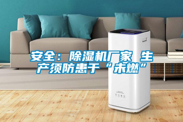 安全：除濕機(jī)廠(chǎng)家 生產(chǎn)須防患于“未燃”