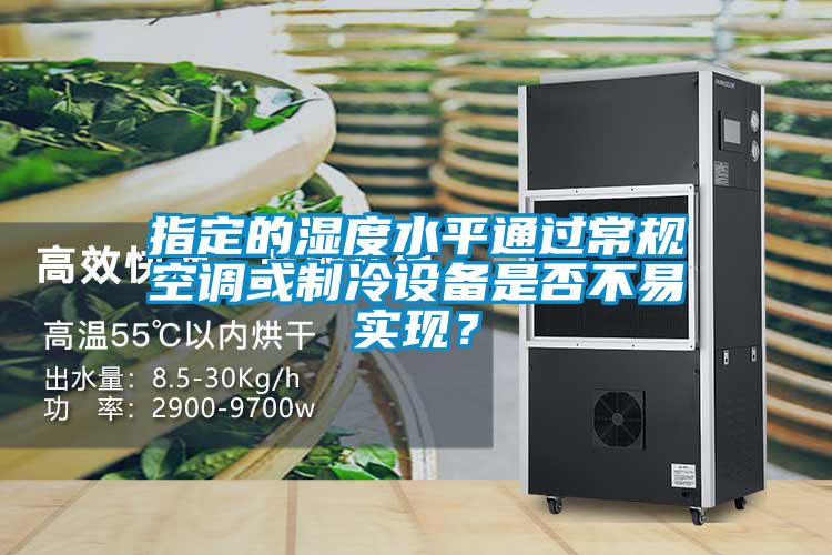 指定的濕度水平通過常規(guī)空調(diào)或制冷設(shè)備是否不易實(shí)現(xiàn)?