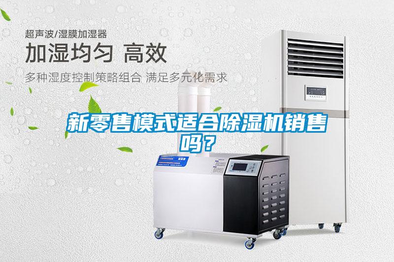 新零售模式適合除濕機銷售嗎？