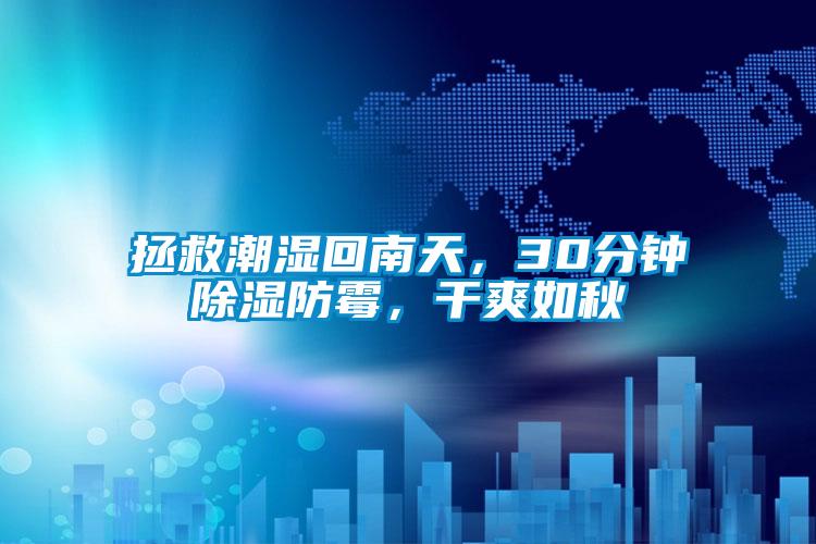 拯救潮濕回南天，30分鐘除濕防霉，干爽如秋