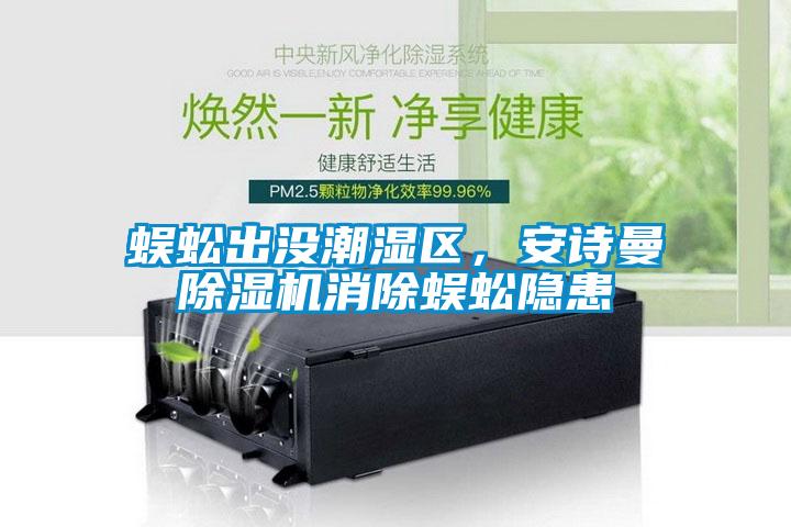 蜈蚣出沒潮濕區(qū)，安詩曼除濕機消除蜈蚣隱患