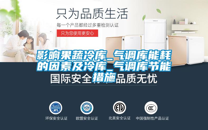影晌果蔬冷庫(kù)_氣調(diào)庫(kù)能耗的因素及冷庫(kù)_氣調(diào)庫(kù)節(jié)能措施