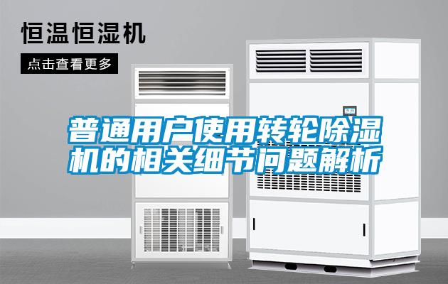 普通用戶使用轉(zhuǎn)輪除濕機的相關細節(jié)問題解析