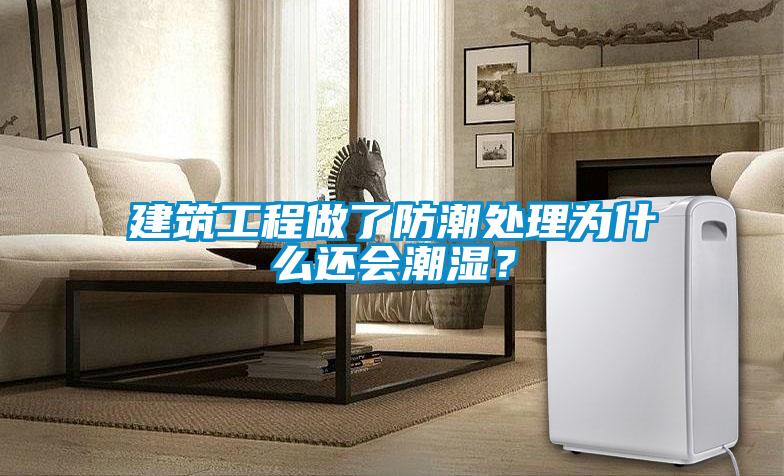 建筑工程做了防潮處理為什么還會潮濕？
