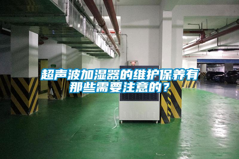 超聲波加濕器的維護(hù)保養(yǎng)有那些需要注意的？