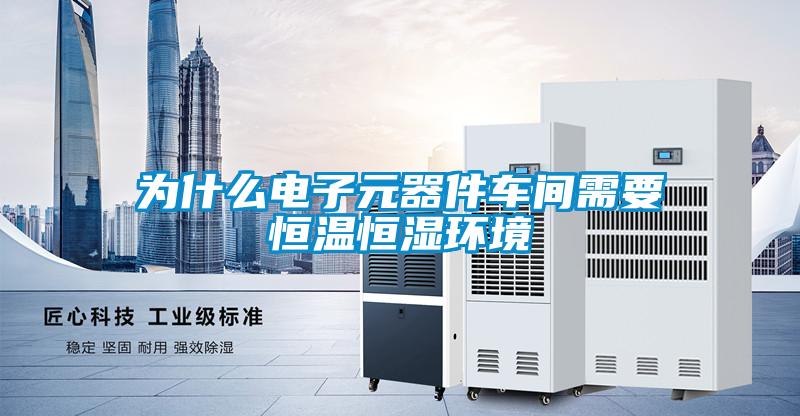 為什么電子元器件車間需要恒溫恒濕環境