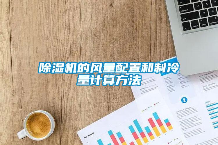 除濕機(jī)的風(fēng)量配置和制冷量計算方法