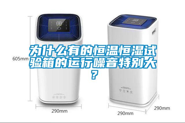 為什么有的恒溫恒濕試驗(yàn)箱的運(yùn)行噪音特別大？