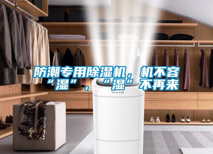 防潮專用除濕機(jī)，機(jī)不容“濕”，“濕”不再來