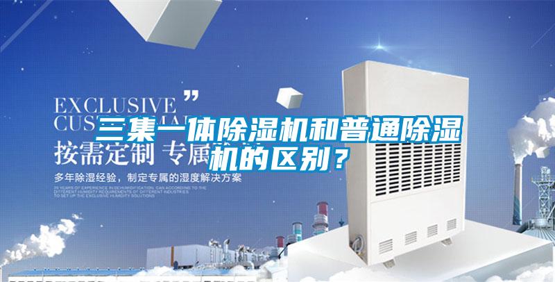 三集一體除濕機(jī)和普通除濕機(jī)的區(qū)別？