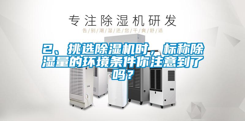 2、挑選除濕機(jī)時(shí)，標(biāo)稱除濕量的環(huán)境條件你注意到了嗎？