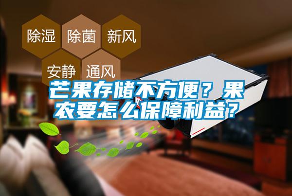 芒果存儲(chǔ)不方便？果農(nóng)要怎么保障利益？
