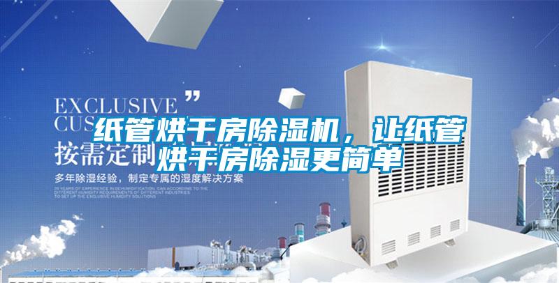 紙管烘干房除濕機,讓紙管烘干房除濕更簡單
