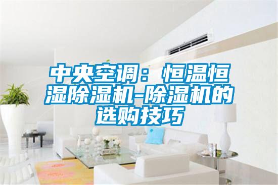 中央空調(diào):恒溫恒濕除濕機(jī)-除濕機(jī)的選購技巧