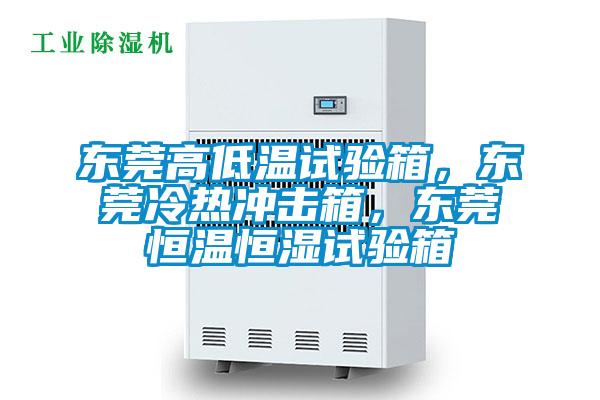 東莞高低溫試驗箱，東莞冷熱沖擊箱，東莞恒溫恒濕試驗箱