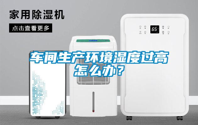 車間生產(chǎn)環(huán)境濕度過高怎么辦?