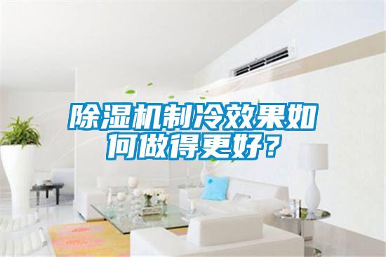 除濕機(jī)制冷效果如何做得更好？