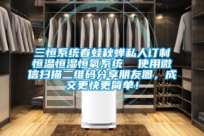 三恒系統春蛙秋蟬私人訂制恒溫恒濕恒氧系統  使用微信掃描二維碼分享朋友圈，成交更快更簡單！