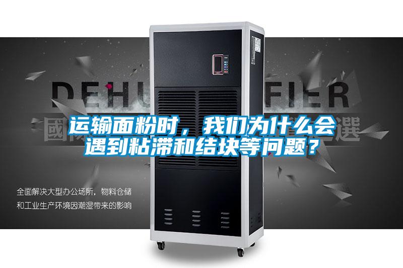 運輸面粉時，我們為什么會遇到粘滯和結塊等問題？