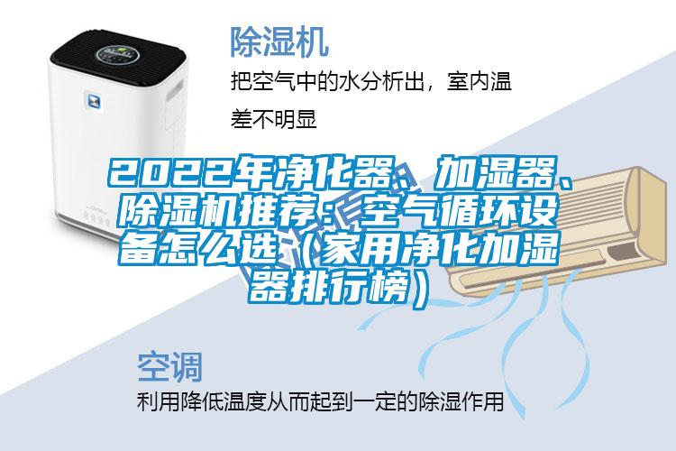 2022年凈化器、加濕器、除濕機(jī)推薦：空氣循環(huán)設(shè)備怎么選（家用凈化加濕器排行榜）